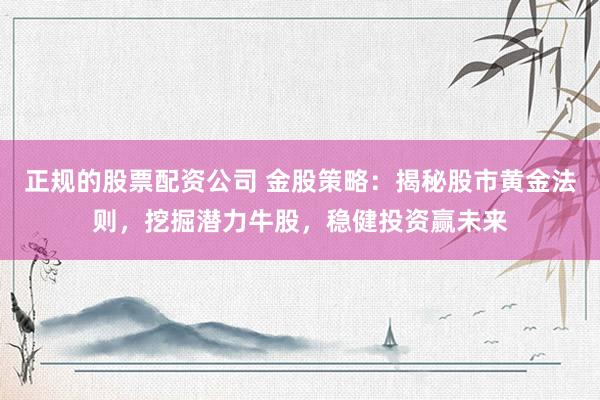 正规的股票配资公司 金股策略：揭秘股市黄金法则，挖掘潜力牛股，稳健投资赢未来