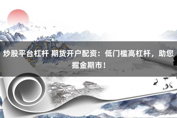 炒股平台杠杆 期货开户配资：低门槛高杠杆，助您掘金期市！