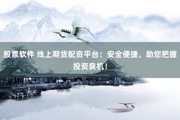 股票软件 线上期货配资平台：安全便捷，助您把握投资良机！