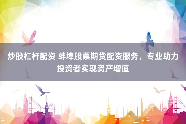 炒股杠杆配资 蚌埠股票期货配资服务，专业助力投资者实现资产增值
