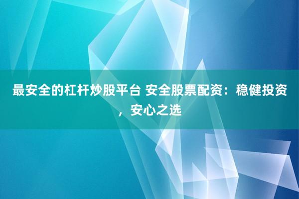 最安全的杠杆炒股平台 安全股票配资：稳健投资，安心之选