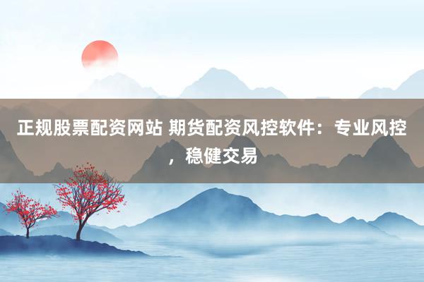 正规股票配资网站 期货配资风控软件：专业风控，稳健交易