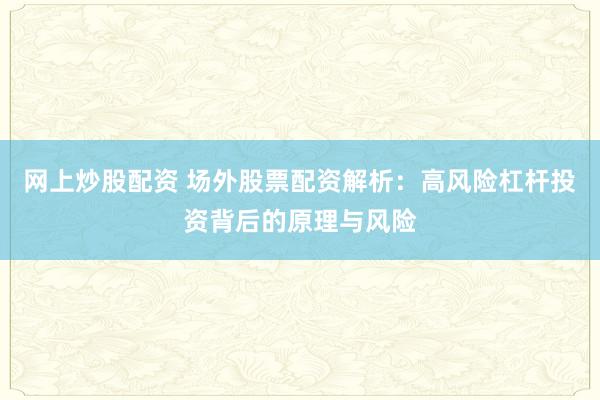 网上炒股配资 场外股票配资解析：高风险杠杆投资背后的原理与风险