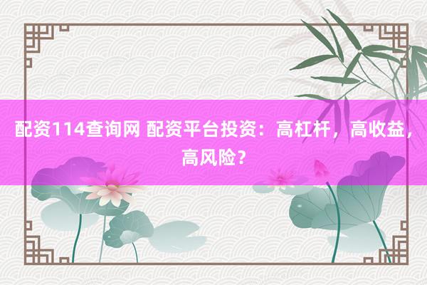 配资114查询网 配资平台投资：高杠杆，高收益，高风险？