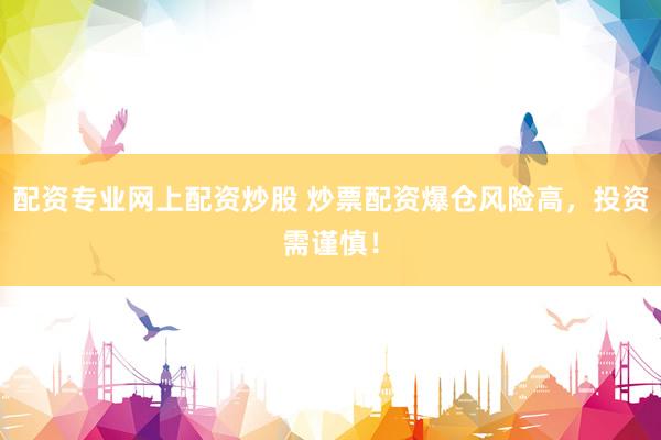 配资专业网上配资炒股 炒票配资爆仓风险高，投资需谨慎！