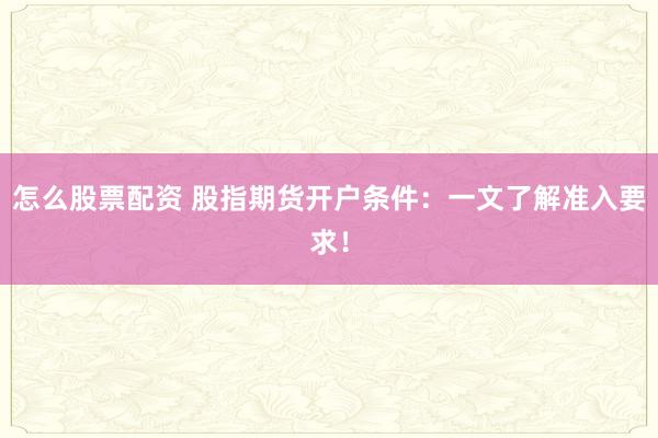 怎么股票配资 股指期货开户条件：一文了解准入要求！