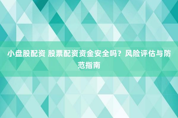 小盘股配资 股票配资资金安全吗？风险评估与防范指南