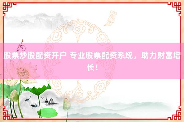 股票炒股配资开户 专业股票配资系统，助力财富增长！