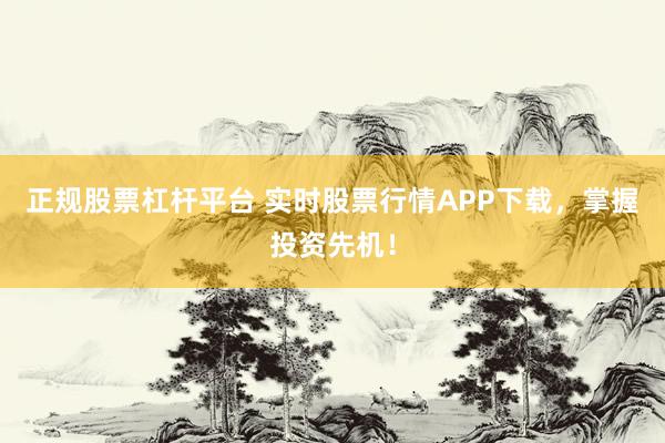 正规股票杠杆平台 实时股票行情APP下载，掌握投资先机！