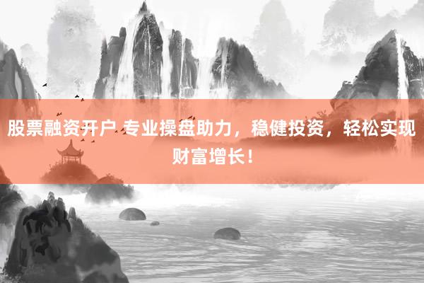 股票融资开户 专业操盘助力，稳健投资，轻松实现财富增长！
