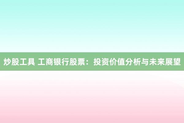 炒股工具 工商银行股票：投资价值分析与未来展望