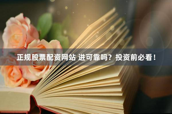 正规股票配资网站 进可靠吗？投资前必看！