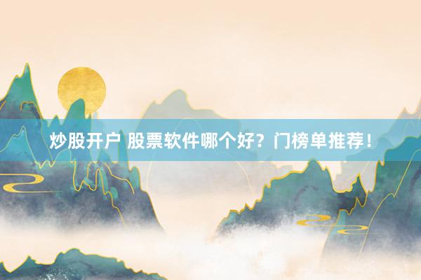炒股开户 股票软件哪个好？门榜单推荐！
