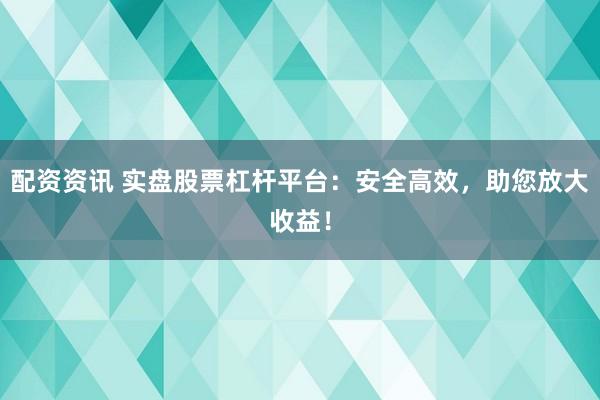配资资讯 实盘股票杠杆平台：安全高效，助您放大收益！