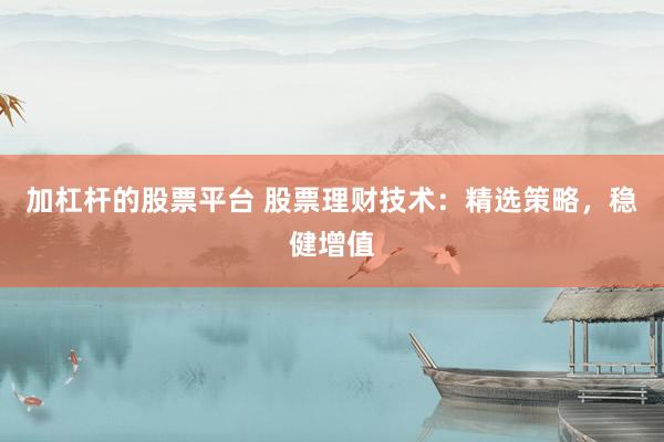 加杠杆的股票平台 股票理财技术：精选策略，稳健增值