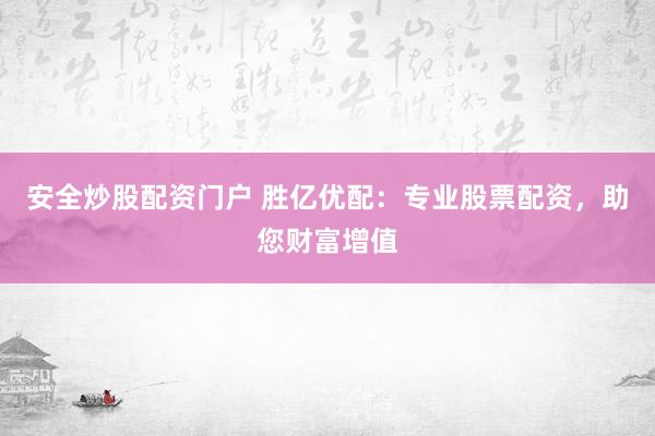 安全炒股配资门户 胜亿优配：专业股票配资，助您财富增值
