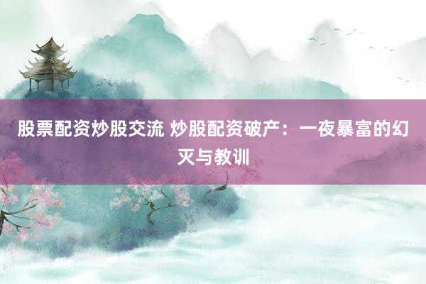 股票配资炒股交流 炒股配资破产：一夜暴富的幻灭与教训