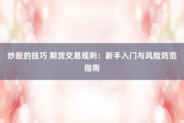 炒股的技巧 期货交易规则：新手入门与风险防范指南