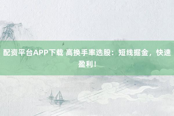 配资平台APP下载 高换手率选股：短线掘金，快速盈利！