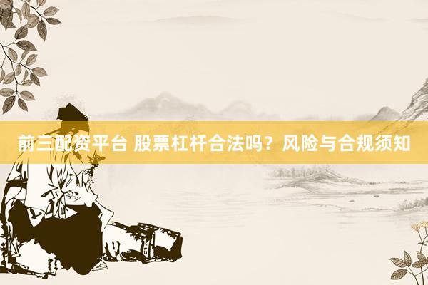 前三配资平台 股票杠杆合法吗？风险与合规须知