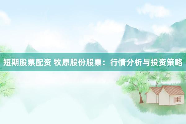 短期股票配资 牧原股份股票：行情分析与投资策略