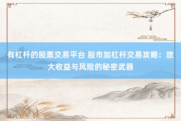 有杠杆的股票交易平台 股市加杠杆交易攻略：放大收益与风险的秘密武器