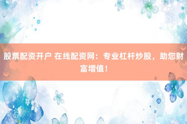 股票配资开户 在线配资网：专业杠杆炒股，助您财富增值！