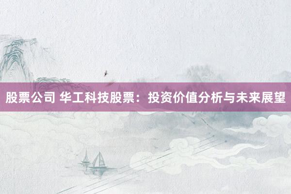 股票公司 华工科技股票：投资价值分析与未来展望