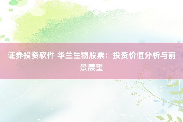 证券投资软件 华兰生物股票：投资价值分析与前景展望
