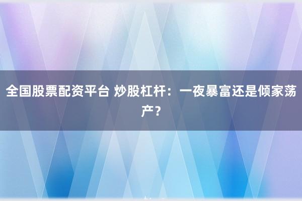 全国股票配资平台 炒股杠杆：一夜暴富还是倾家荡产？