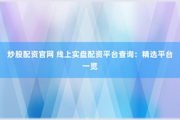 炒股配资官网 线上实盘配资平台查询:精选平台一览