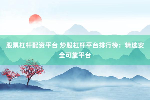 股票杠杆配资平台 炒股杠杆平台排行榜:精选安全可靠平台