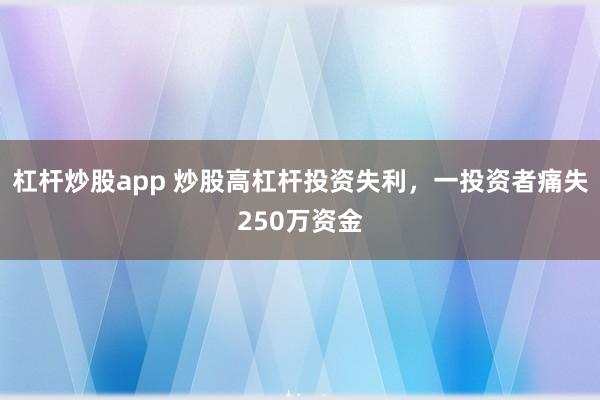 杠杆炒股app 炒股高杠杆投资失利，一投资者痛失250万资金