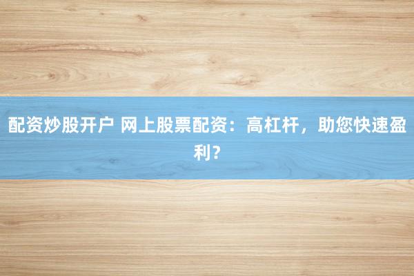 配资炒股开户 网上股票配资:高杠杆,助您快速盈利?