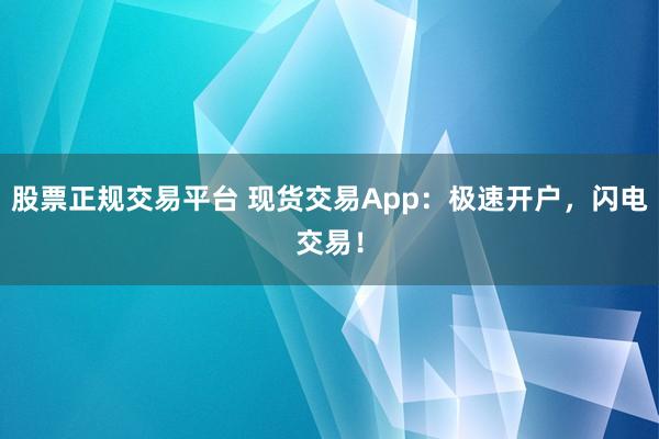 股票正规交易平台 现货交易App：极速开户，闪电交易！