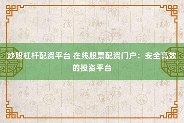 炒股杠杆配资平台 在线股票配资门户:安全高效的投资平台