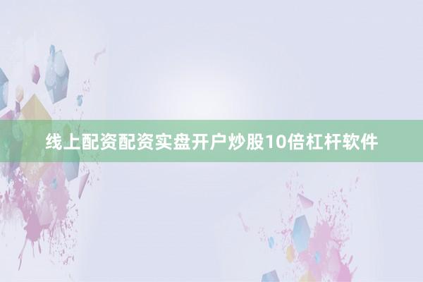 线上配资配资实盘开户炒股10倍杠杆软件
