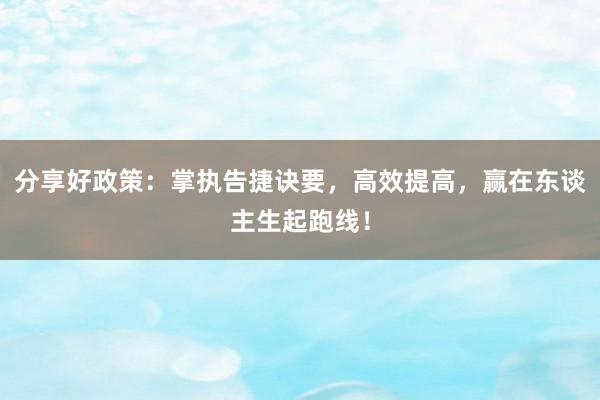分享好政策:掌执告捷诀要,高效提高,赢在东谈主生起跑线!