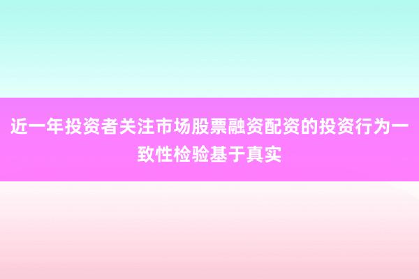 近一年投资者关注市场股票融资配资的投资行为一致性检验基于真实