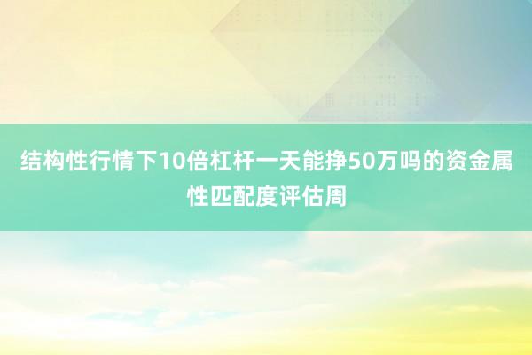 结构性行情下10倍杠杆一天能挣50万吗的资金属性匹配度评估周