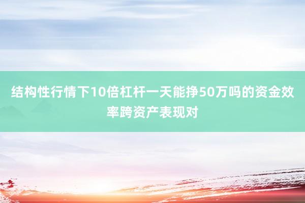 结构性行情下10倍杠杆一天能挣50万吗的资金效率跨资产表现对