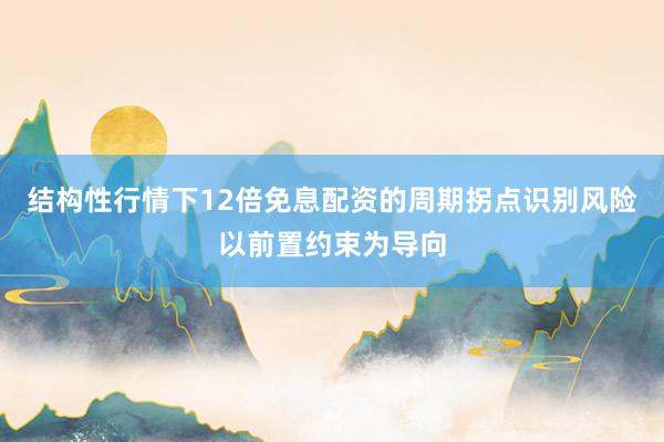 结构性行情下12倍免息配资的周期拐点识别风险以前置约束为导向
