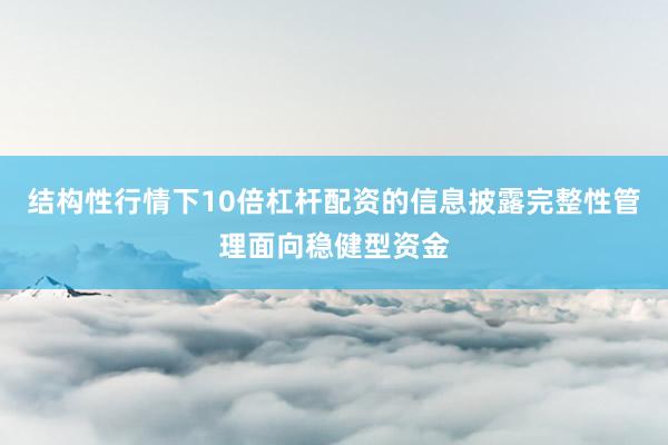 结构性行情下10倍杠杆配资的信息披露完整性管理面向稳健型资金