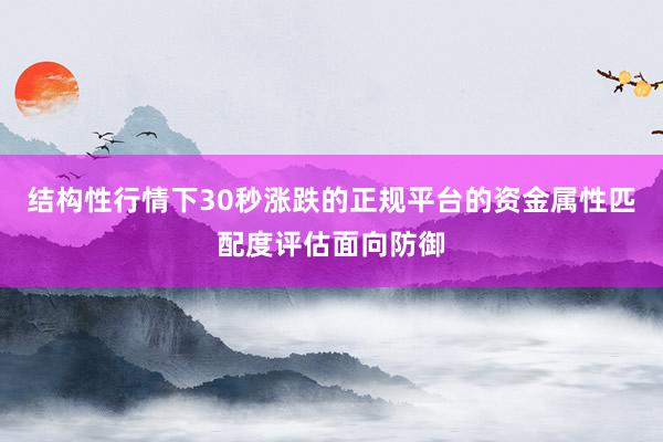 结构性行情下30秒涨跌的正规平台的资金属性匹配度评估面向防御