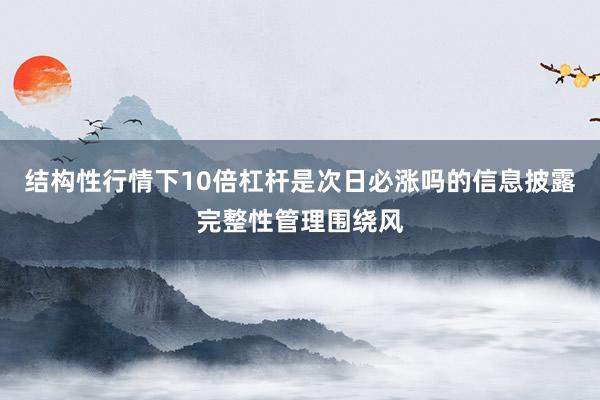 结构性行情下10倍杠杆是次日必涨吗的信息披露完整性管理围绕风