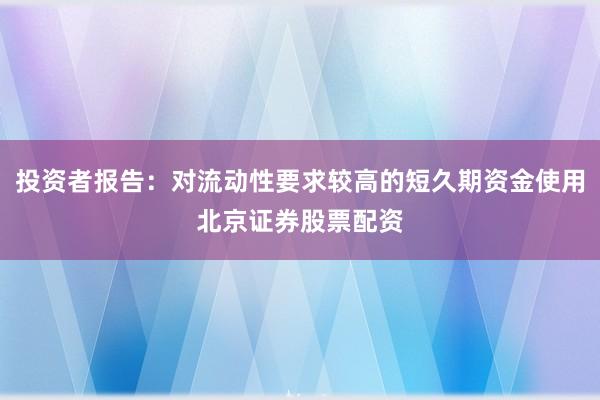 投资者报告：对流动性要求较高的短久期资金使用北京证券股票配资