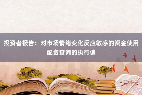 投资者报告：对市场情绪变化反应敏感的资金使用配资查询的执行偏