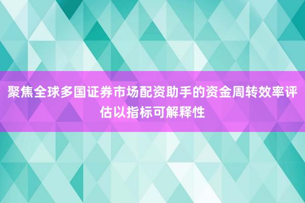聚焦全球多国证券市场配资助手的资金周转效率评估以指标可解释性