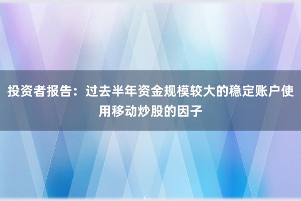 投资者报告：过去半年资金规模较大的稳定账户使用移动炒股的因子