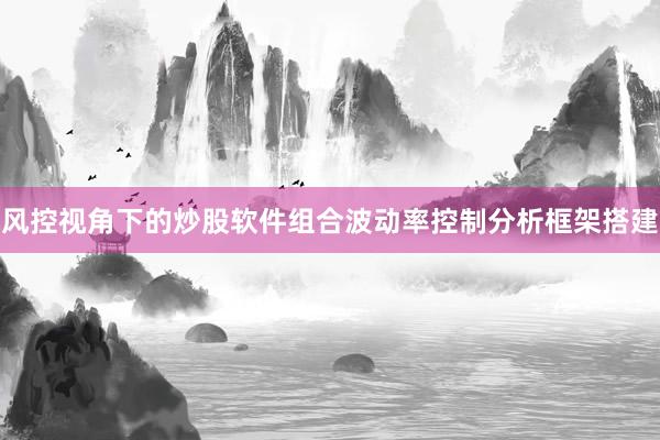风控视角下的炒股软件组合波动率控制分析框架搭建